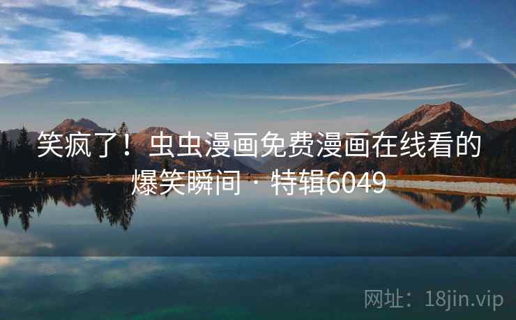 笑疯了！虫虫漫画免费漫画在线看的爆笑瞬间 · 特辑6049  第1张