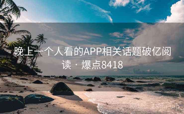 晚上一个人看的APP相关话题破亿阅读 · 爆点8418