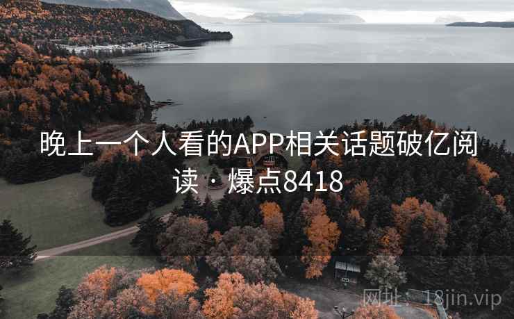 晚上一个人看的APP相关话题破亿阅读 · 爆点8418