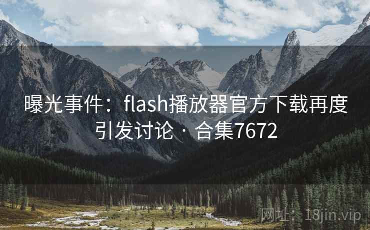 曝光事件:flash播放器官方下载再度引发讨论 · 合集7672