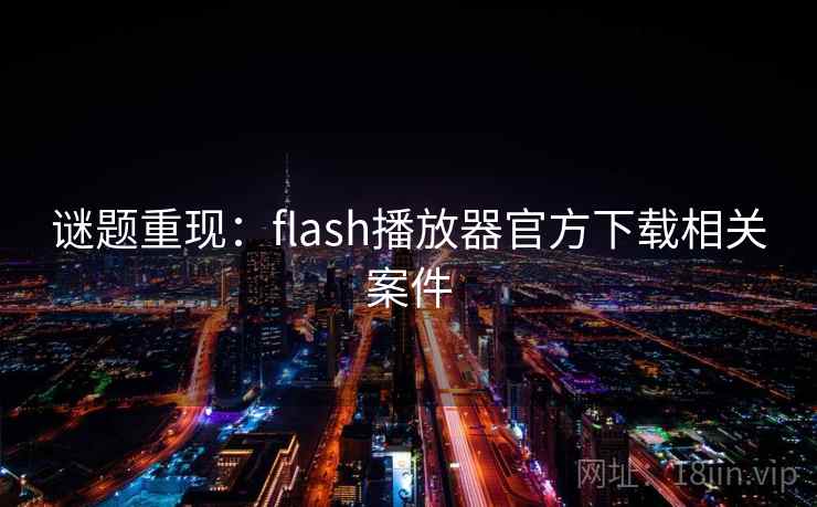 谜题重现：flash播放器官方下载相关案件  第2张