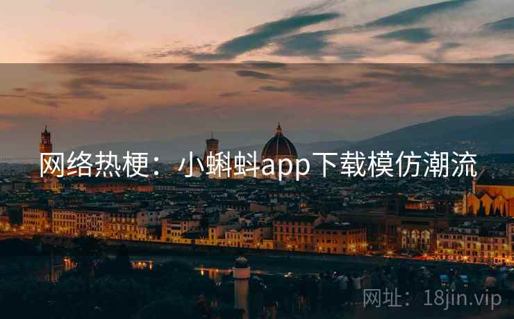 网络热梗：小蝌蚪app下载模仿潮流