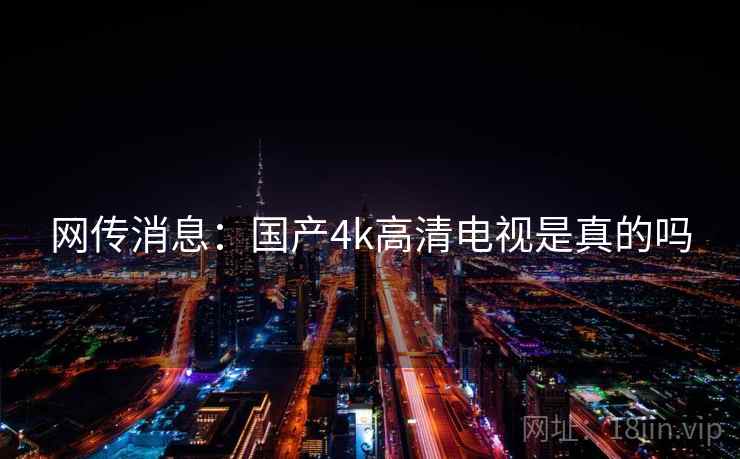 网传消息：国产4k高清电视是真的吗