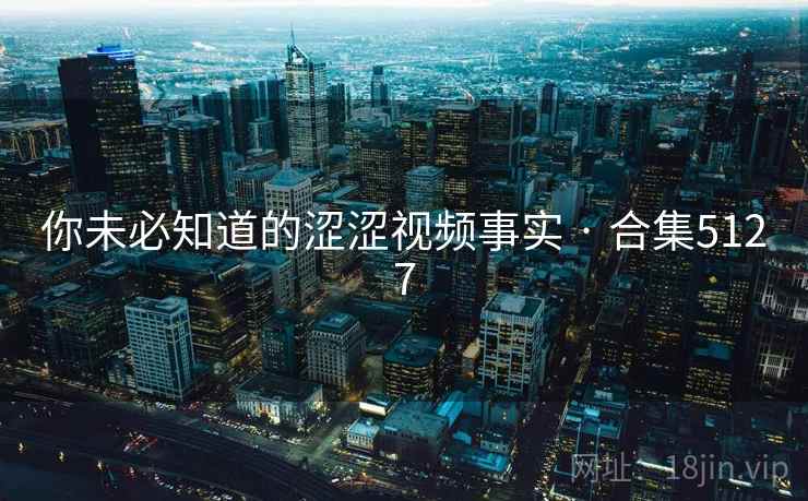 你未必知道的涩涩视频事实 · 合集5127