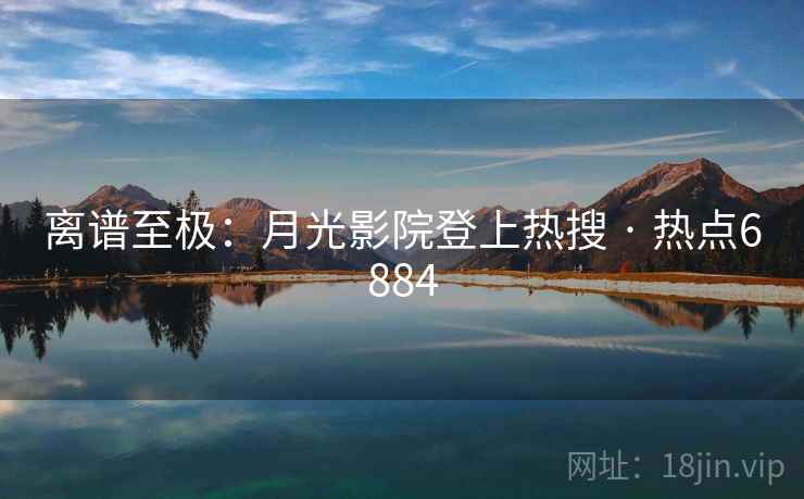 离谱至极:月光影院登上热搜 · 热点6884