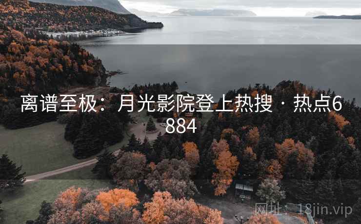 离谱至极:月光影院登上热搜 · 热点6884