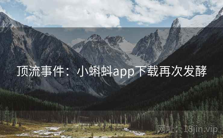 顶流事件:小蝌蚪app下载再次发酵