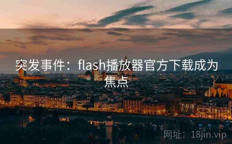 突发事件:flash播放器官方下载成为焦点