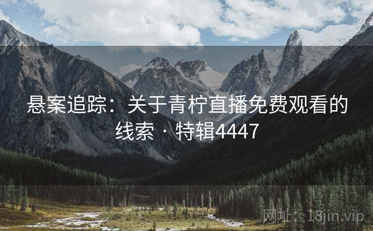 悬案追踪：关于青柠直播免费观看的线索 · 特辑4447  第1张