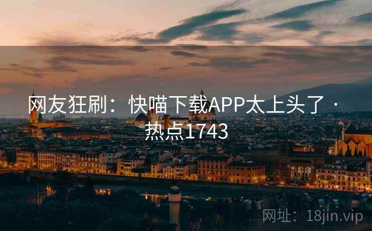 网友狂刷：快喵下载APP太上头了 · 热点1743