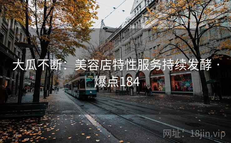 大瓜不断：美容店特性服务持续发酵 · 爆点184