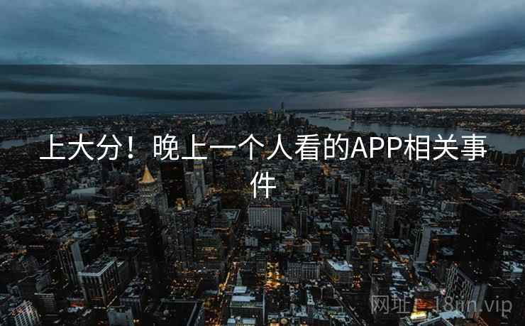 上大分！晚上一个人看的APP相关事件