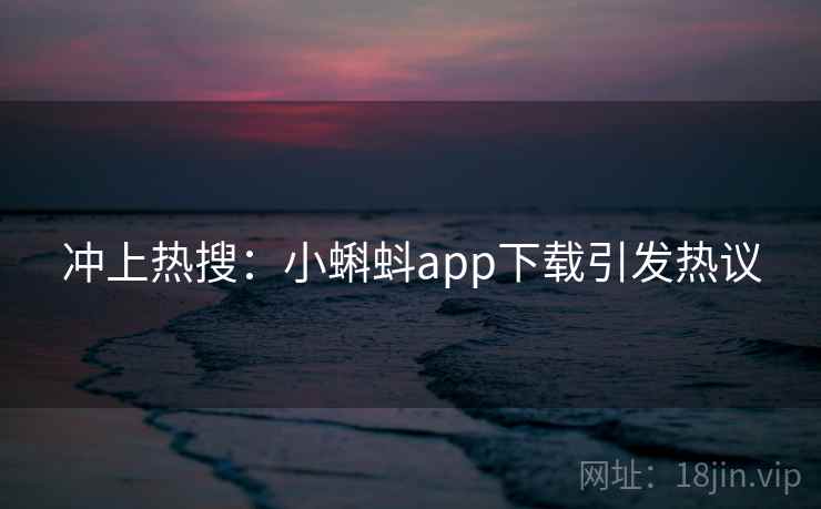 冲上热搜：小蝌蚪app下载引发热议