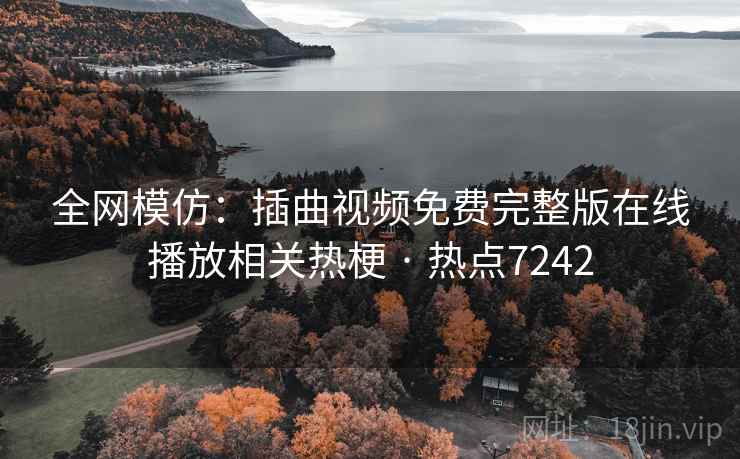 全网模仿：插曲视频免费完整版在线播放相关热梗 · 热点7242